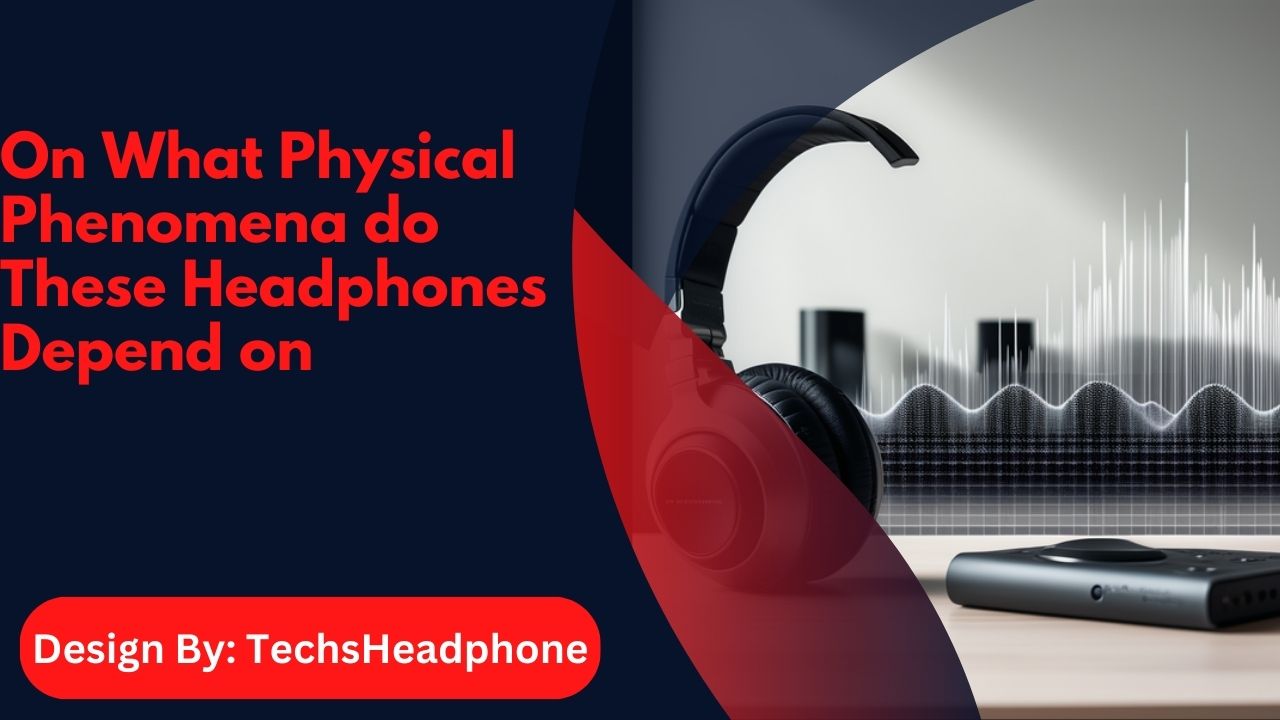 On What Physical Phenomena do These Headphones Depend on – A Comprehensive Guide!