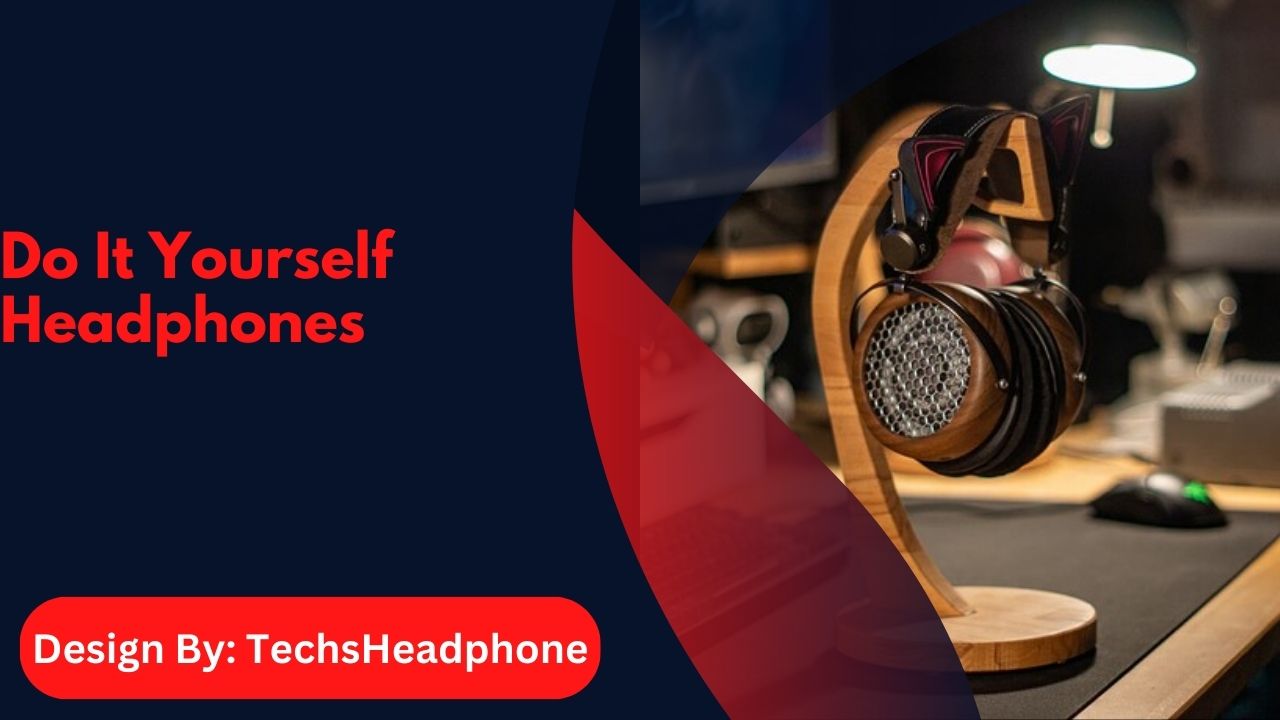 Do It Yourself Headphones – A Comprehensive Guide!