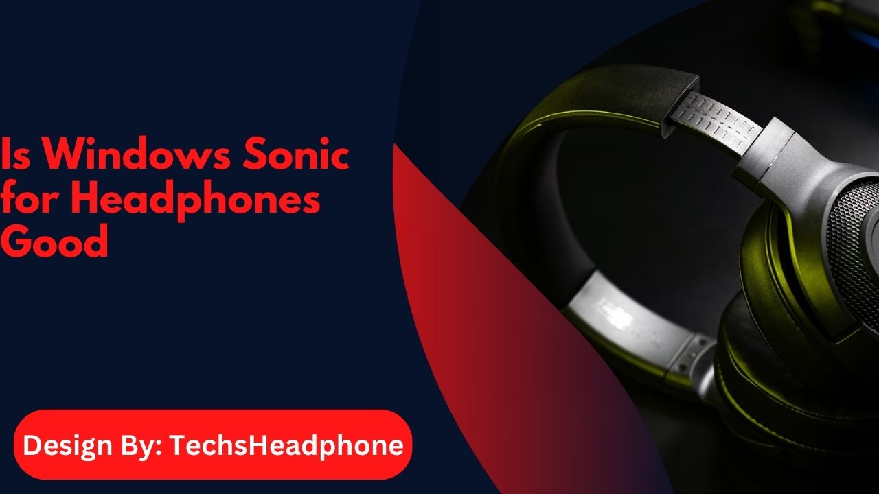 Is Windows Sonic for Headphones Good – A Comprehensive Guide!