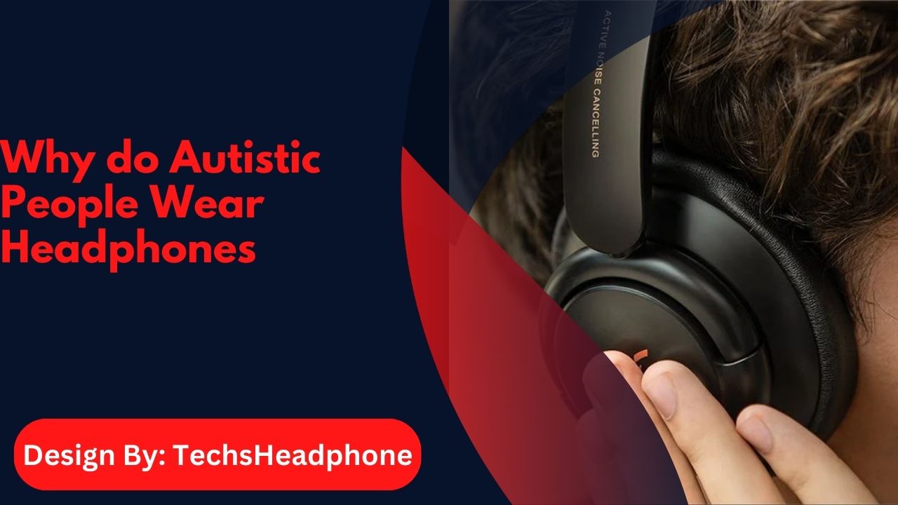 Why do Autistic People Wear Headphones – Comfort and Focus!