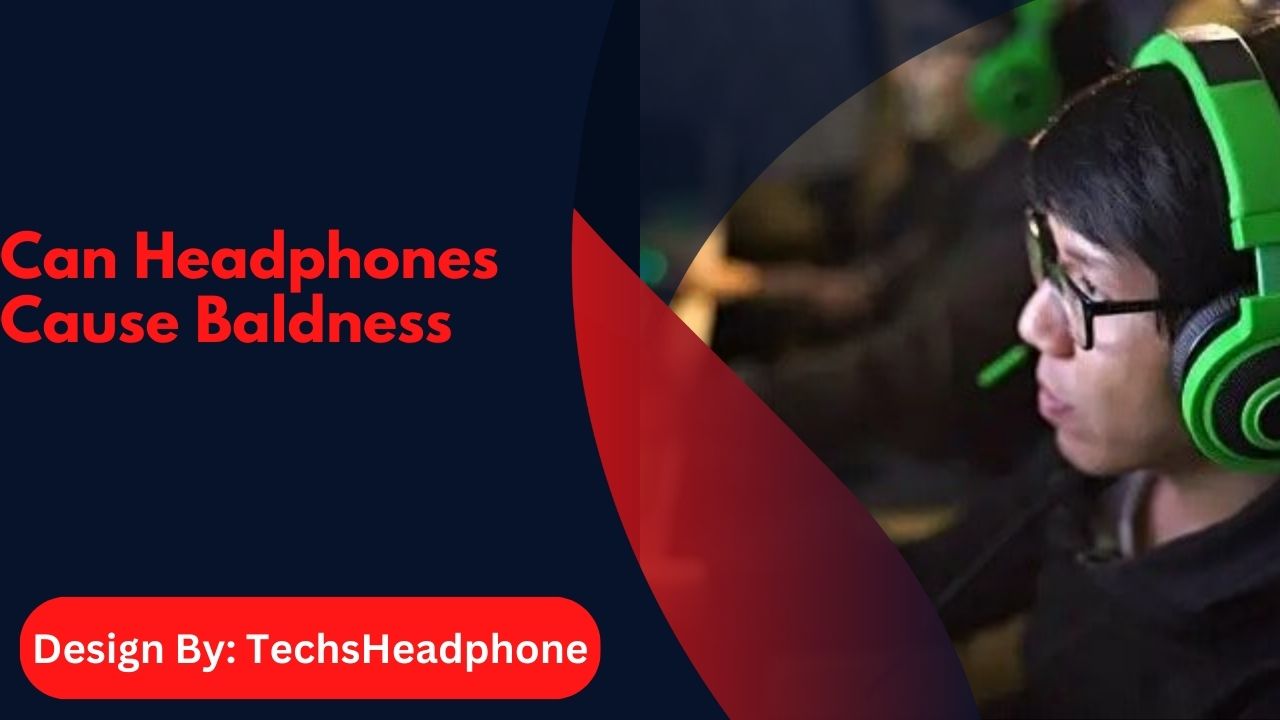 Can Headphones Cause Baldness – Causes and Solutions!