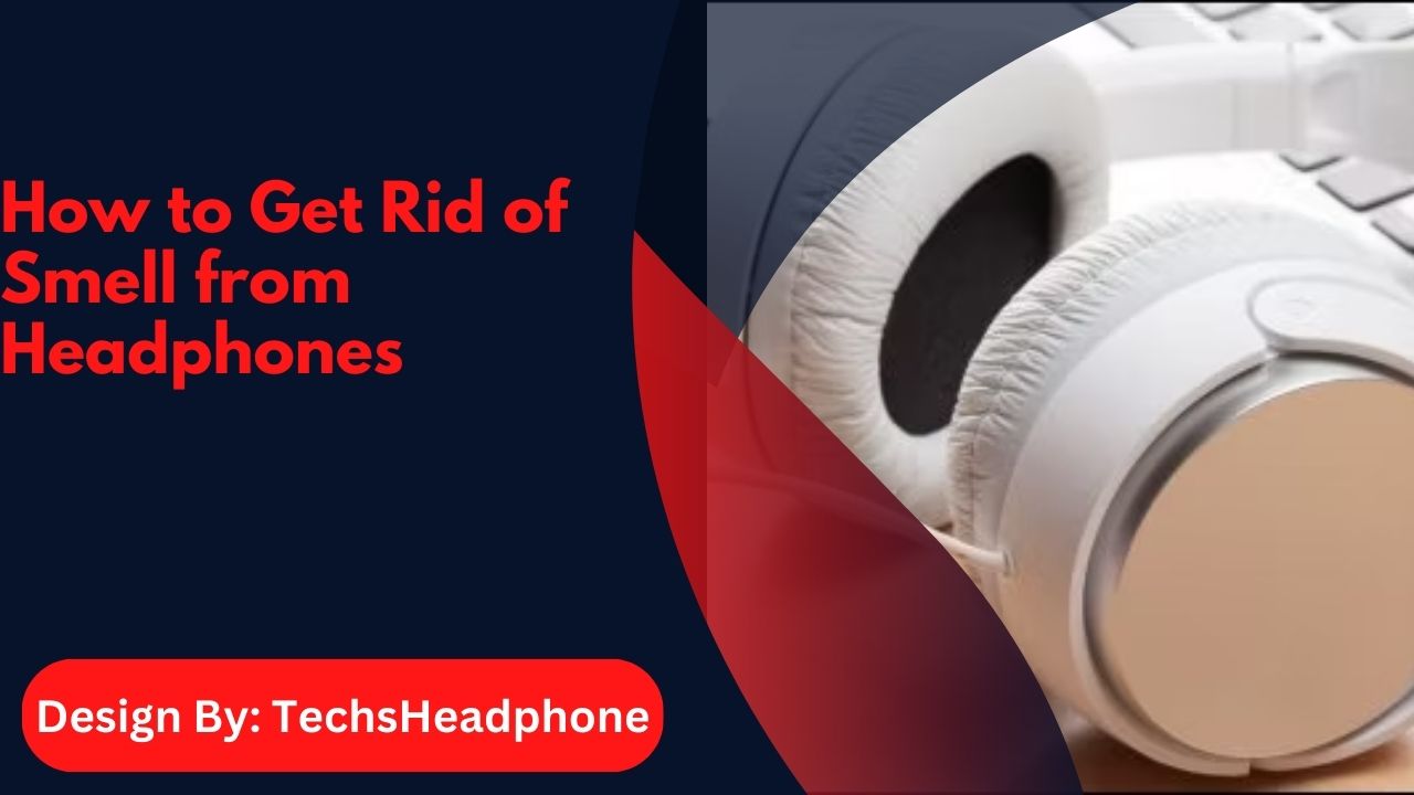 How to Get Rid of Smell from Headphones – Easy Cleaning Tips and Tricks!