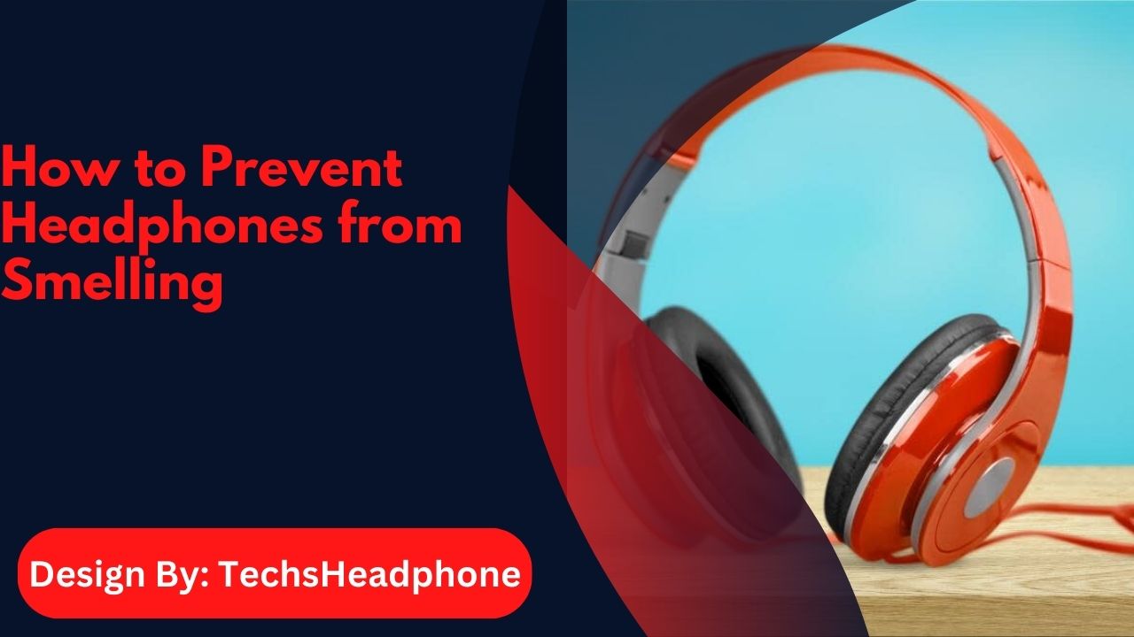 How to Prevent Headphones from Smelling – 5 Effective Strategies!