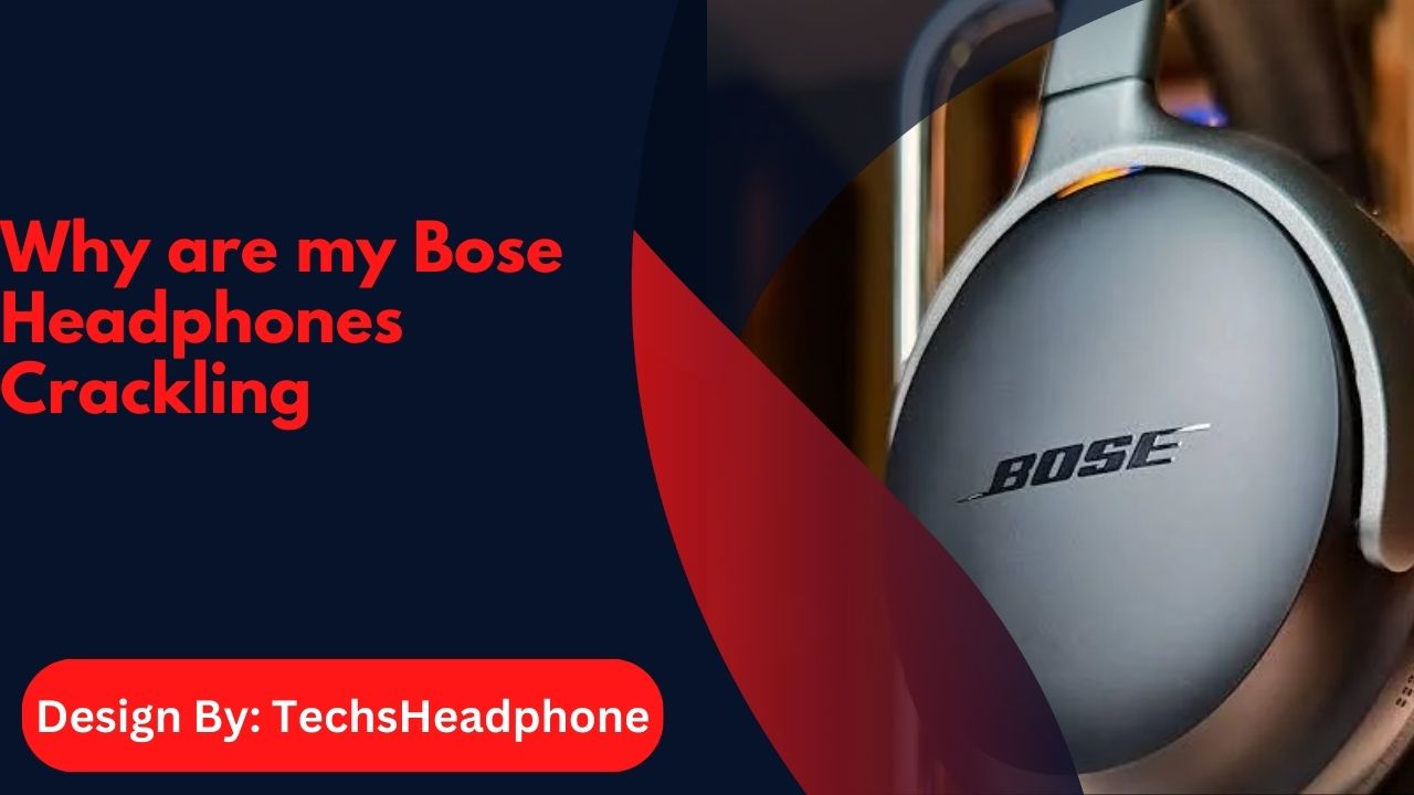 Why are my Bose Headphones Crackling – Common Causes and Fixes!