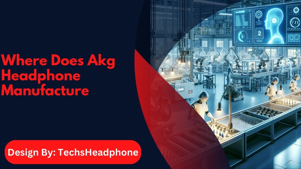 Where Does Akg Headphone Manufacture – Global Facilities!