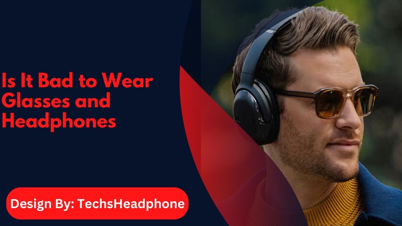 Is It Bad to Wear Glasses and Headphones –  Compatibility Guide!